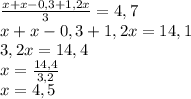 \frac{x+x-0,3+1,2x}{3}=4,7\\x+x-0,3+1,2x=14,1\\3,2x=14,4\\x=\frac{14,4}{3,2}\\x=4,5