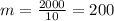 m= \frac{2000}{10}=200