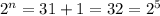 2^n=31+1=32=2^5