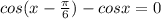 cos(x-\frac{\pi}{6})-cos x=0