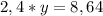 2,4*y=8,64