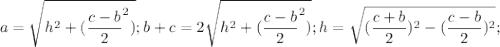 $a=\sqrt{h^2+(\frac{c-b}{2}^2 )} ; b+c=2\sqrt{h^2+(\frac{c-b}{2}^2 )}; h=\sqrt{(\frac{c+b}{2} )^2-(\frac{c-b}{2} )^2} ;