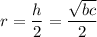 $r=\frac{h}{2} =\frac{\sqrt{bc} }{2}