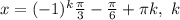 x=(-1)^k \frac{ \pi }{3} -\frac{ \pi }{6}+ \pi k,\ k