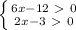 \left \{ {{6x-12\ \textgreater \ 0} \atop {2x-3\ \textgreater \ 0}} \right.