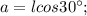 a=lcos30^{\circ};