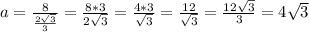 a = \frac{8}{\frac{2\sqrt{3}}{3}} = \frac{8*3}{2\sqrt{3}} = \frac{4*3}{\sqrt{3}} = \frac{12}{\sqrt{3}} = \frac{12\sqrt{3}}{3} = 4\sqrt{3}