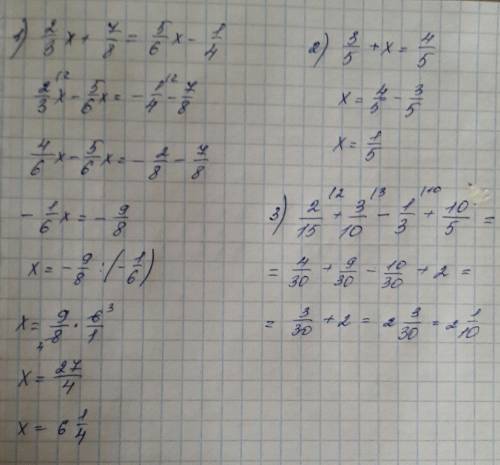 Решить уравнения , ! зарание 2/3x+7/8=5/6x-1/4 3/5+x=4/5 2/15+3/10-1/3+10/5=?