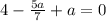 4- \frac{5a}{7} +a=0