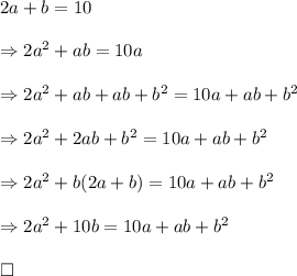 2a+b=10\\\\\Rightarrow 2a^2+ab=10a\\\\\Rightarrow 2a^2+ab+ab+b^2=10a+ab+b^2\\\\\Rightarrow 2a^2 +2ab+b^2=10a+ab+b^2\\\\\Rightarrow 2a^2+b(2a+b)=10a+ab+b^2\\\\\Rightarrow 2a^2+10b=10a+ab+b^2\\\\\square