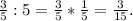 \frac{3}{5} :5 = \frac{3}{5}* \frac{1}{5} = \frac{3}{15} .