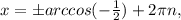 x=бarccos(- \frac{1}{2} )+2 \pi n,