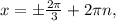 x=б \frac{2 \pi }{3} +2 \pi n,