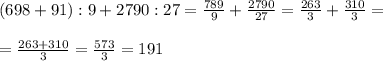 (698+91):9+2790:27= \frac{789}{9} +\frac{2790}{27}= \frac{263}{3}+ \frac{310}{3} =\\\\= \frac{263+310}{3}= \frac{573}{3}=191