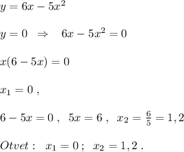 y=6x-5x^2\\\\y=0\; \; \Rightarrow \; \; \; 6x-5x^2=0\\\\x(6-5x)=0\\\\x_1=0\; ,\\\\ 6-5x=0\; ,\; \; 5x=6\; ,\; \; x_2=\frac{6}{5}=1,2\\\\Otvet:\; \; x_1=0\; ;\; \; x_2=1,2\; .