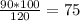 \frac{90*100}{120} =75