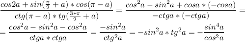 \displaystyle \frac{cos2a+sin(\frac{\pi}{2} +a)*cos(\pi-a)}{ctg(\pi-a)*tg(\frac{3*\pi}{2}+a)}=\frac{cos^{2}a-sin^{2}a+cosa*(-cosa)}{-ctga*(-ctga)}=\\\\=\frac{cos^{2}a-sin^{2}a-cos^{2}a}{ctga*ctga}=\frac{-sin^{2}a}{ctg^{2}a}=-sin^{2}a*tg^{2}a=-\frac{sin^{4}a}{cos^{2}a}