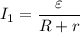 I_1 = \dfrac{\varepsilon}{R + r}