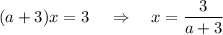 (a+3)x=3\,\,\,\,\,\ \Rightarrow\,\,\,\,\,\, x= \dfrac{3}{a+3}