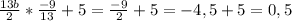 \frac{13b}{2} * \frac{-9}{13} +5= \frac{-9}{2} +5=-4,5+5=0,5