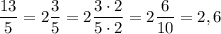 \dfrac {13}5=2\dfrac 35=2\dfrac {3\cdot 2}{5\cdot 2}=2\dfrac{6}{10}=2,6