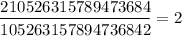 $\frac{210526315789473684}{105263157894736842}=2