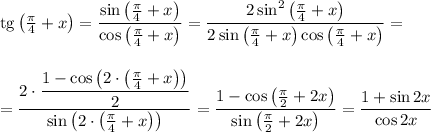 {\rm tg}\left(\frac{\pi}{4}+x\right)=\dfrac{\sin\left(\frac{\pi}{4}+x\right)}{\cos\left(\frac{\pi}{4}+x\right)}=\dfrac{2\sin^2\left(\frac{\pi}{4}+x\right)}{2\sin\left(\frac{\pi}{4}+x\right)\cos\left(\frac{\pi}{4}+x\right)}=\\ \\ \\ =\dfrac{2\cdot\dfrac{1-\cos\left(2\cdot \left(\frac{\pi}{4}+x\right)\right)}{2}}{\sin\left(2\cdot \left(\frac{\pi}{4}+x\right)\right)}=\dfrac{1-\cos\left(\frac{\pi}{2}+2x\right)}{\sin\left(\frac{\pi}{2}+2x\right)}=\dfrac{1+\sin 2x}{\cos 2x}