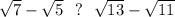 \sqrt{7}-\sqrt{5}\ \ ?\ \ \sqrt{13}-\sqrt{11}