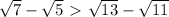 \sqrt{7}-\sqrt{5}\ \textgreater \ \sqrt{13}-\sqrt{11}