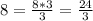 8=\frac{8*3}{3} =\frac{24}{3}