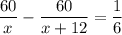 \dfrac{60}{x}-\dfrac{60}{x+12}=\dfrac{1}{6}