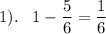 1). \;\;\; 1 - \dfrac{5}{6} = \dfrac{1}{6}