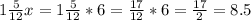 1 \frac{5}{12} x =1 \frac{5}{12} *6= \frac{17}{12} *6= \frac{17}{2}=8.5