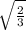 \sqrt{ \frac{2}{3}