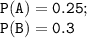 \tt P(A)=0.25;\\ P(B)=0.3