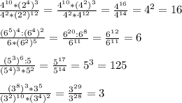 \frac{ 4^{10}*(2^{4})^{3} }{4^{2}*(2^{2})^{12}}= \frac{4^{10}*(4^{2})^{3}}{4^{2}*4^{12}}= \frac{4^{16}}{4^{14}}= 4^{2}=16 \\ \\ \frac{(6^{5})^{4}:(6^{4})^{2}}{6*( 6^{2}) ^{5} } = \frac{6^{20}:6^{8}}{6^{11}}= \frac{6^{12}}{6^{11}}=6 \\ \\ \frac{(5^{3}) ^{6}:5 }{( 5^{4})^{3} * 5^{2} } = \frac{5^{17} }{ 5^{14} } = 5^{3} =125 \\ \\ \frac{(3^{8})^{3}*3^{5}}{(3^{2})^{10}*(3^{4})^{2}} = \frac{3^{29}}{3^{28}}=3