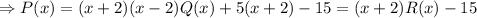 \Rightarrow P(x)=(x+2)(x-2)Q(x)+5(x+2)-15=(x+2)R(x)-15