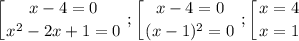 $\left [ {{x-4=0} \atop {x^2-2x+1=0}} \right.; \left [ {{x-4=0} \atop {(x-1)^2=0}} \right.; \left [ {{x=4} \atop {x=1}} \right.