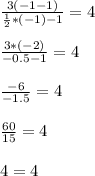 \frac{3(-1-1)}{ \frac{1}{2}*(-1) -1} =4 \\ \\ &#10; \frac{3 * (-2)}{-0.5 - 1} =4 \\ \\ &#10; \frac{-6}{-1.5} =4 \\ \\ &#10; \frac{60}{15} =4 \\ \\ &#10;4=4