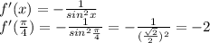 f'(x)=- \frac{1}{sin^2x} \\ f'( \frac{ \pi }{4} )=- \frac{1}{sin^2\frac{ \pi }{4}}=- \frac{1}{( \frac{ \sqrt{2} }{2} )^2}=-2