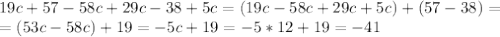 19c+57-58c+29c-38+5c=(19c-58c+29c+5c)+(57-38)=\\=(53c-58c)+19=-5c+19=-5*12+19=-41