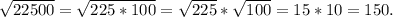 \sqrt{22500} =\sqrt{225*100} =\sqrt{225} *\sqrt{100} =15*10=150.