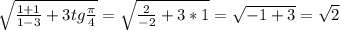 \sqrt{ \frac{1+1}{1-3} +3tg \frac{ \pi }{4} } = \sqrt{ \frac{2}{-2} +3*1} = \sqrt{-1+3}= \sqrt{2}