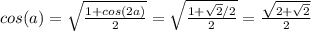 cos(a)=\sqrt{ \frac{1+cos(2a)}{2} } = \sqrt{ \frac{1+ \sqrt{2}/2 }{2} } = \frac{ \sqrt{2+ \sqrt{2} } }{2}