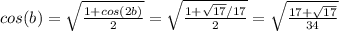 cos(b)=\sqrt{ \frac{1+cos(2b)}{2} } = \sqrt{ \frac{1+ \sqrt{17}/17 }{2} } = \sqrt{ \frac{17+ \sqrt{17} }{34} }