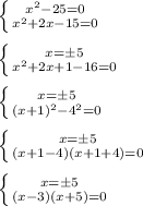 \left \{ {{x^2 - 25 = 0 } \atop {x^2 + 2x - 15 =0}} \right. \\ \\ &#10; \left \{ {{x = \pm 5 } \atop {x^2 + 2x +1 - 16 = 0 }} \right. \\ \\&#10; \left \{ {{x = \pm 5 } \atop {(x + 1)^2 - 4^2 = 0 }} \right. \\ \\ &#10; \left \{ {{x = \pm 5 } \atop {(x + 1 - 4)(x + 1 + 4) = 0 }} \right. \\ \\ &#10; \left \{ {{x = \pm 5 } \atop {(x -3)(x + 5) = 0 }} \right.