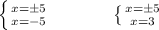 \left \{ {{x = \pm 5} \atop {x=-5}} \right. \ \ \ \ \ \ \ \ \ \ \ \left \{ {{x = \pm 5} \atop {x=3}} \right.