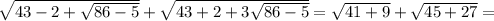 \sqrt{43-2+ \sqrt{86-5} }+ \sqrt{43+2+3 \sqrt{86-5} } = \sqrt{41+9}+ \sqrt{45+27}=