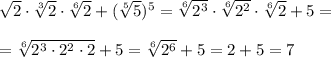 \sqrt{2}\cdot \sqrt[3]{2} \cdot \sqrt[6]{2} +( \sqrt[5]{5})^5 = \sqrt[6]{2^3} \cdot \sqrt[6]{2^2}\cdot \sqrt[6]{2} +5= \\\\=\sqrt[6]{2^3\cdot 2^2\cdot 2}+5= \sqrt[6]{2^6} +5=2+5=7