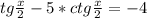 tg \frac{x}{2}-5*ctg \frac{x} {2}= -4